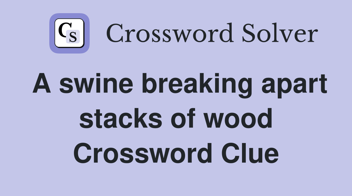 A swine breaking apart stacks of wood Crossword Clue Answers Crossword Solver